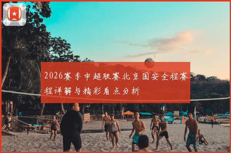 2026赛季中超联赛北京国安全程赛程详解与精彩看点分析