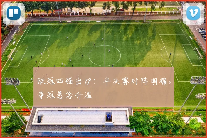欧冠四强出炉：半决赛对阵明确，争冠悬念升温