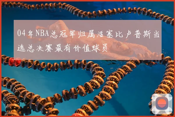 04年NBA总冠军归属活塞比卢普斯当选总决赛最有价值球员