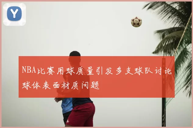 NBA比赛用球质量引发多支球队讨论球体表面材质问题