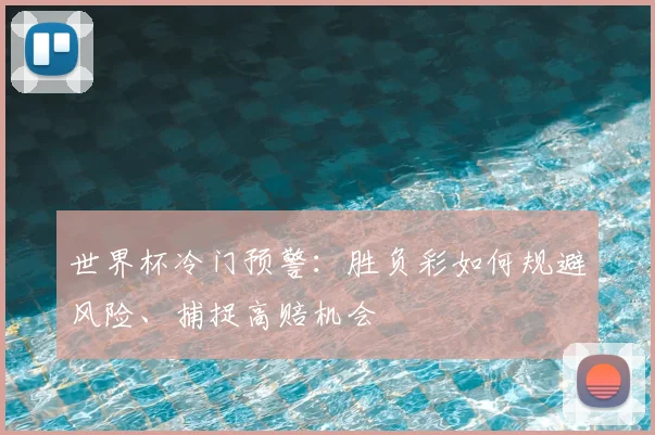 世界杯冷门预警:胜负彩如何规避风险、捕捉高赔机会