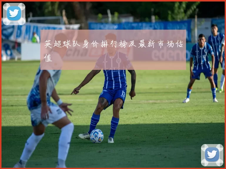 英超球队身价排行榜及最新市场估值