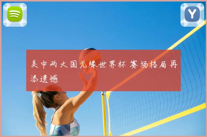 美中两大国无缘世界杯 赛场格局再添遗憾