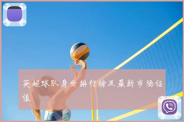 英超球队身价排行榜及最新市场估值