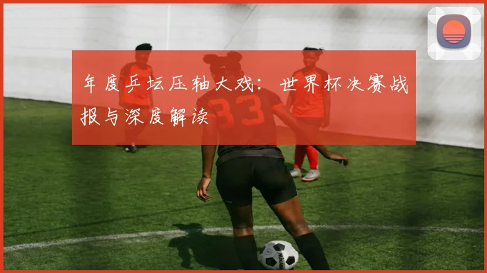 年度乒坛压轴大戏：世界杯决赛战报与深度解读