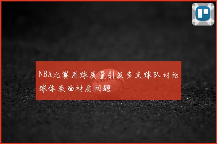 NBA比赛用球质量引发多支球队讨论球体表面材质问题