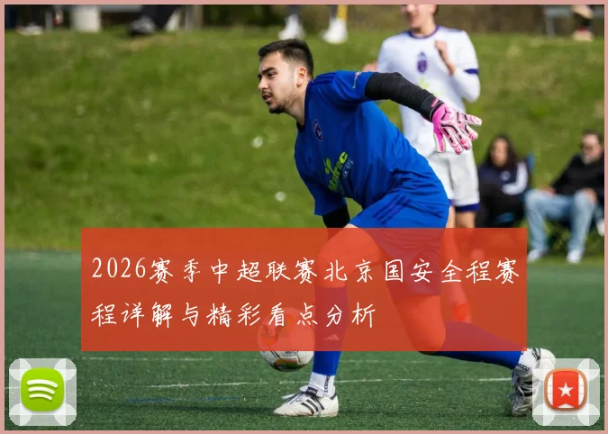 2026赛季中超联赛北京国安全程赛程详解与精彩看点分析