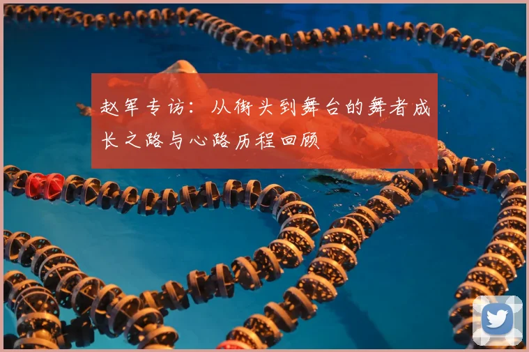 赵军专访:从街头到舞台的舞者成长之路与心路历程回顾