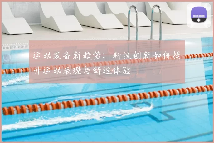 运动装备新趋势：科技创新如何提升运动表现与舒适体验
