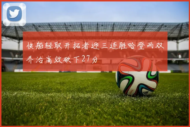 快船轻取开拓者迎三连胜哈登两双乔治高效砍下27分