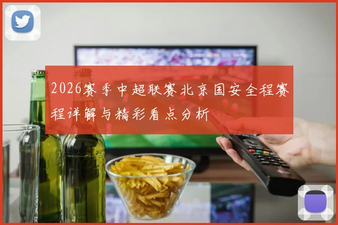 2026赛季中超联赛北京国安全程赛程详解与精彩看点分析