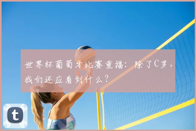 世界杯葡萄牙比赛重播：除了C罗，我们还应看到什么？