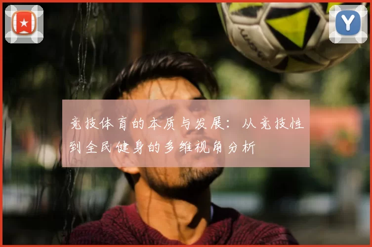 竞技体育的本质与发展：从竞技性到全民健身的多维视角分析