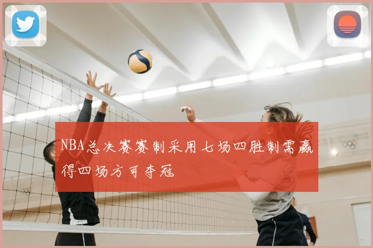 NBA总决赛赛制采用七场四胜制需赢得四场方可夺冠