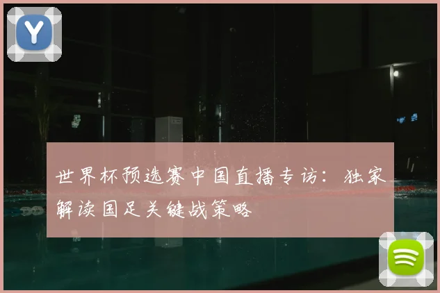 世界杯预选赛中国直播专访：独家解读国足关键战策略