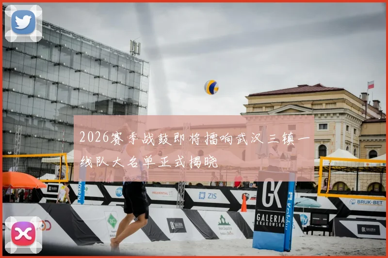 2026赛季战鼓即将擂响武汉三镇一线队大名单正式揭晓