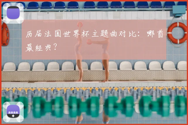 历届法国世界杯主题曲对比：哪首最经典？